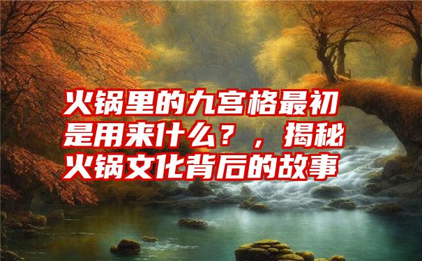 火锅里的九宫格最初是用来什么？，揭秘火锅文化背后的故事