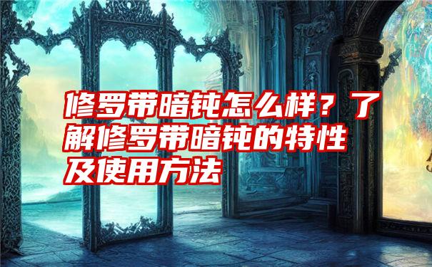 修罗带暗钝怎么样？了解修罗带暗钝的特性及使用方法