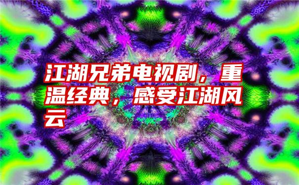 江湖兄弟电视剧，重温经典，感受江湖风云