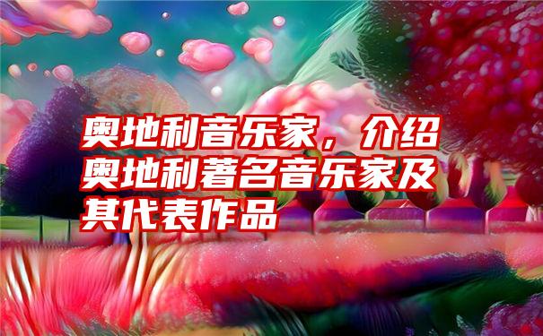 奥地利音乐家，介绍奥地利著名音乐家及其代表作品