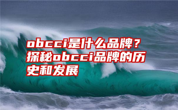 obcci是什么品牌？探秘obcci品牌的历史和发展