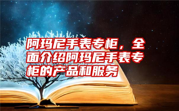 阿玛尼手表专柜，全面介绍阿玛尼手表专柜的产品和服务