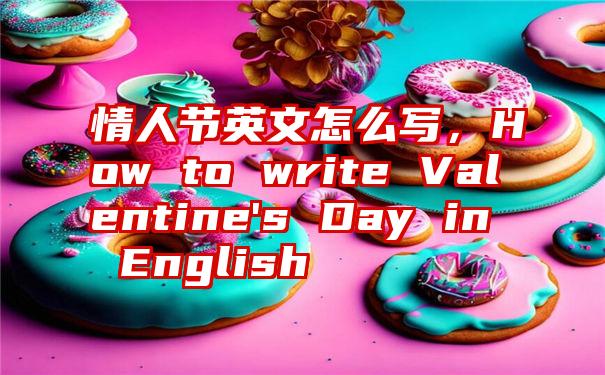 情人节英文怎么写，How to write Valentine's Day in English