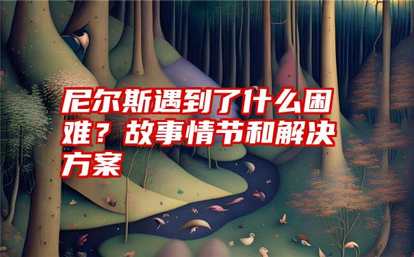 尼尔斯遇到了什么困难？故事情节和解决方案