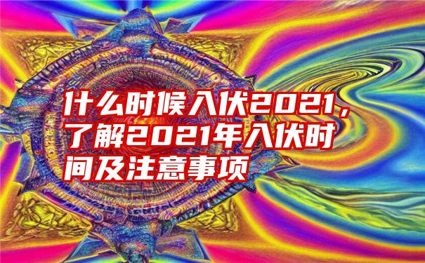 什么时候入伏2021，了解2021年入伏时间及注意事项