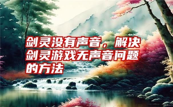 剑灵没有声音，解决剑灵游戏无声音问题的方法