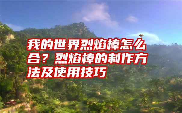 我的世界烈焰棒怎么合？烈焰棒的制作方法及使用技巧