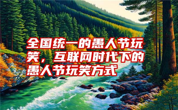 全国统一的愚人节玩笑，互联网时代下的愚人节玩笑方式