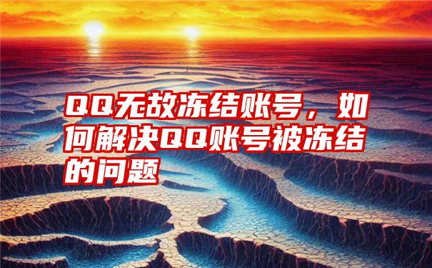 QQ无故冻结账号，如何解决QQ账号被冻结的问题