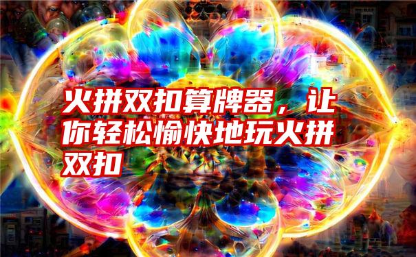 火拼双扣算牌器，让你轻松愉快地玩火拼双扣