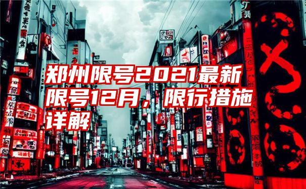 郑州限号2021最新限号12月，限行措施详解