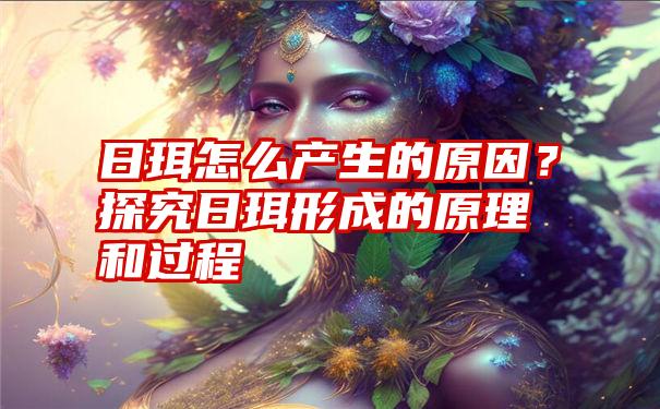 日珥怎么产生的原因？探究日珥形成的原理和过程