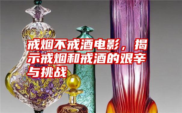 戒烟不戒酒电影，揭示戒烟和戒酒的艰辛与挑战