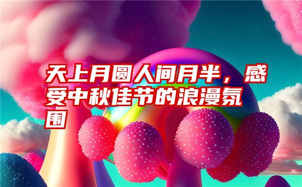 天上月圆人间月半,感受中秋佳节的浪漫氛围