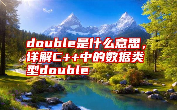 double是什么意思，详解C++中的数据类型double