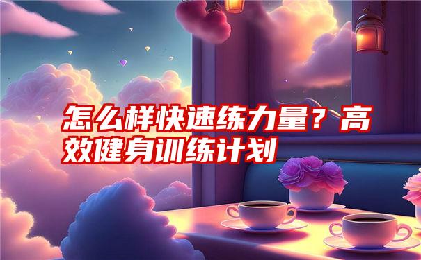 怎么样快速练力量？高效健身训练计划