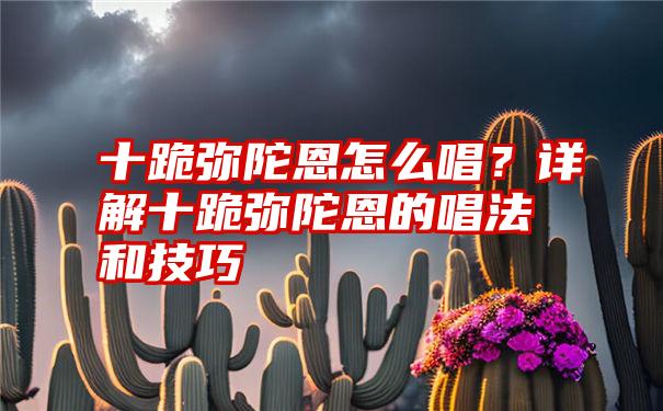 十跪弥陀恩怎么唱？详解十跪弥陀恩的唱法和技巧