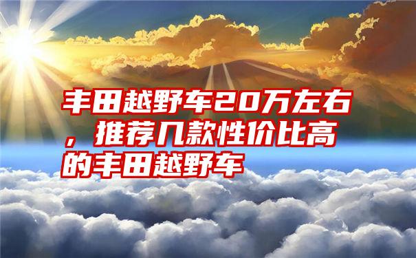 丰田越野车20万左右，推荐几款性价比高的丰田越野车