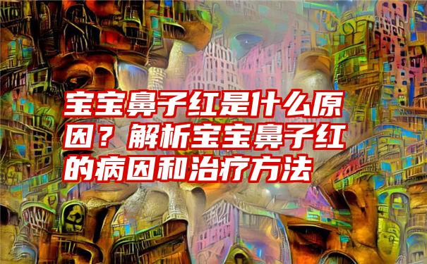 宝宝鼻子红是什么原因？解析宝宝鼻子红的病因和治疗方法