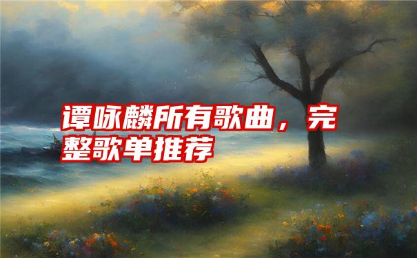 谭咏麟所有歌曲，完整歌单推荐