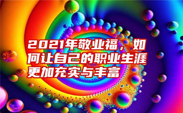 2021年敬业福,如何让自己的职业生涯更加充实与丰富