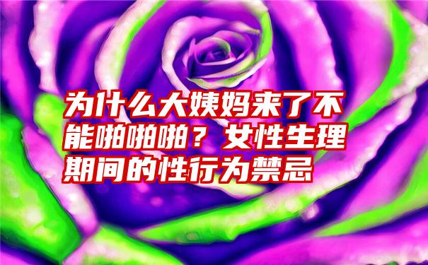 为什么大姨妈来了不能啪啪啪？女性生理期间的性行为禁忌