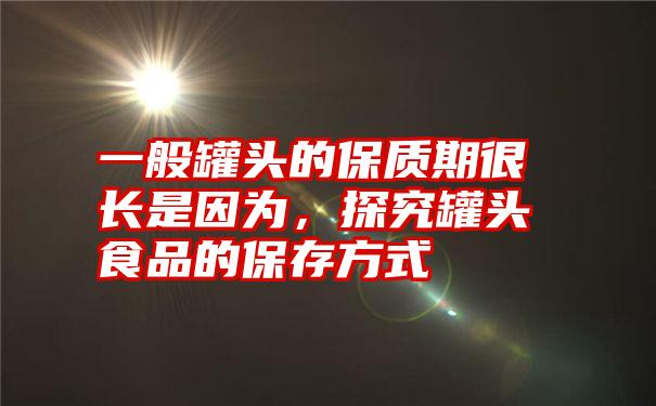 一般罐头的保质期很长是因为，探究罐头食品的保存方式