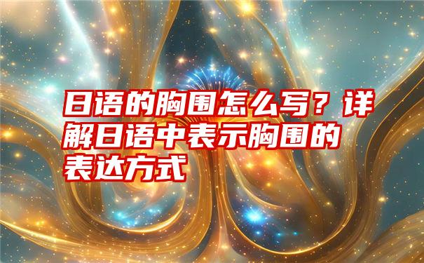 日语的胸围怎么写？详解日语中表示胸围的表达方式