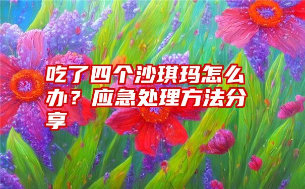 吃了四个沙琪玛怎么办？应急处理方法分享