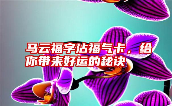 马云福字沾福气卡，给你带来好运的秘诀