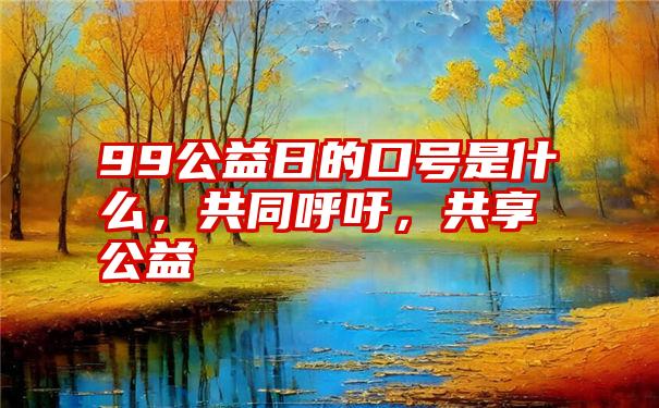 99公益日的口号是什么，共同呼吁，共享公益