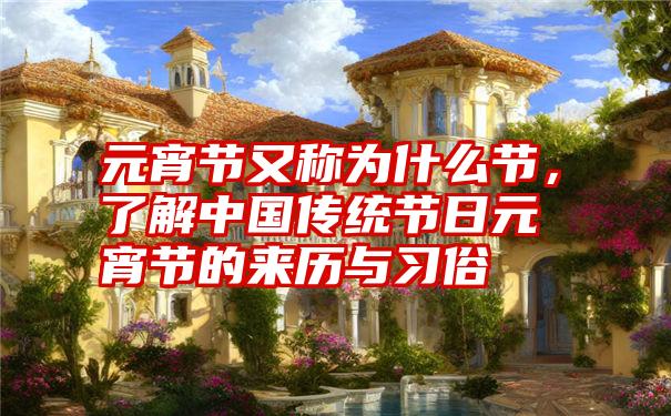 元宵节又称为什么节，了解中国传统节日元宵节的来历与习俗