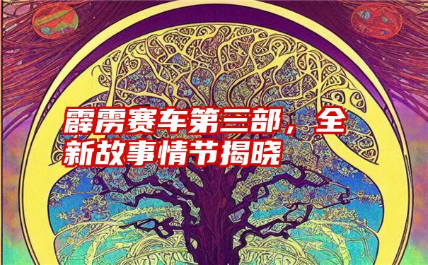 霹雳赛车第三部，全新故事情节揭晓