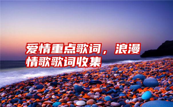 爱情重点歌词，浪漫情歌歌词收集