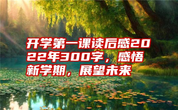 开学第一课读后感2022年300字，感悟新学期，展望未来