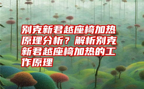 别克新君越座椅加热原理分析？解析别克新君越座椅加热的工作原理