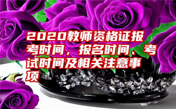 2020教师资格证报考时间,报名时间、考试时间及相关注意事项