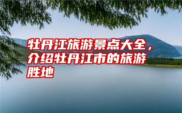 牡丹江旅游景点大全,介绍牡丹江市的旅游胜地