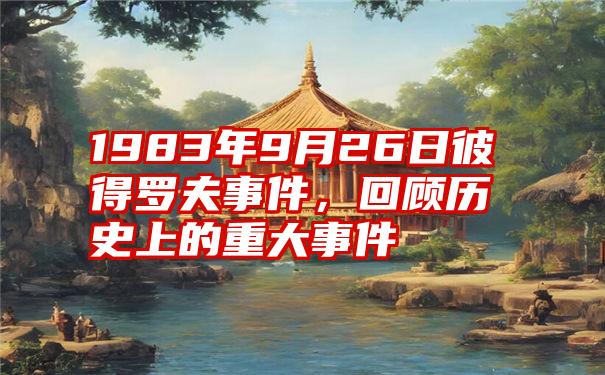 1983年9月26日彼得罗夫事件，回顾历史上的重大事件