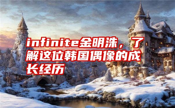 infinite金明洙，了解这位韩国偶像的成长经历