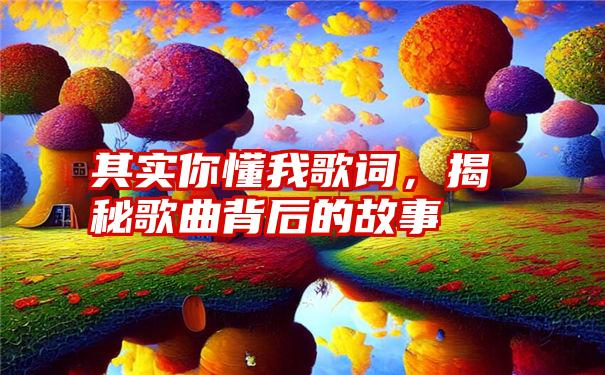 其实你懂我歌词，揭秘歌曲背后的故事