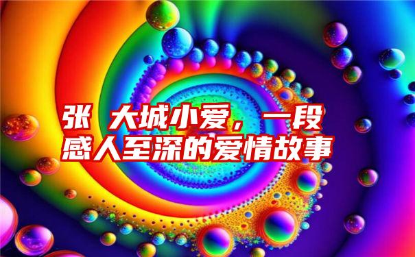 张旸大城小爱，一段感人至深的爱情故事