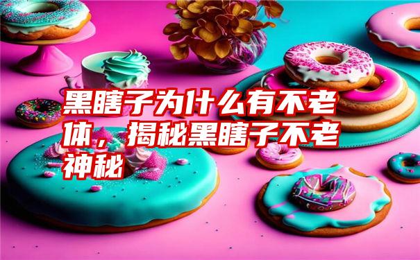 黑瞎子为什么有不老体，揭秘黑瞎子不老神秘