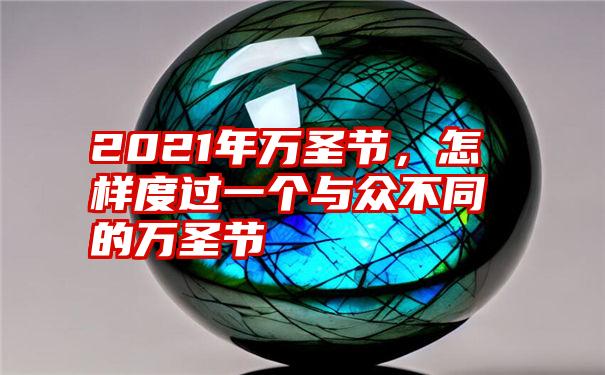 2021年万圣节，怎样度过一个与众不同的万圣节