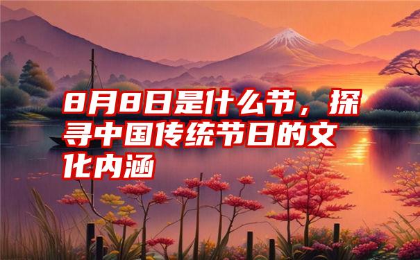 8月8日是什么节，探寻中国传统节日的文化内涵