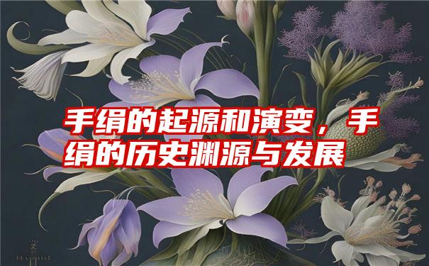 手绢的起源和演变，手绢的历史渊源与发展