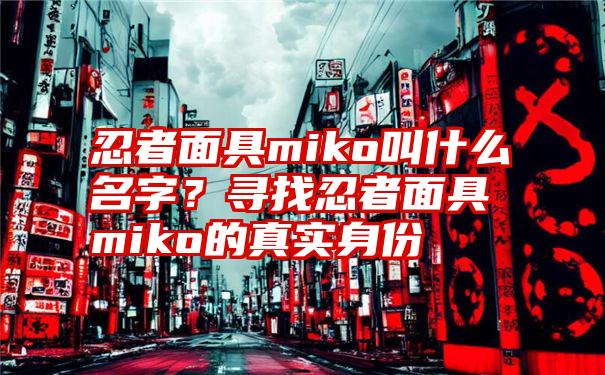 忍者面具miko叫什么名字？寻找忍者面具miko的真实身份