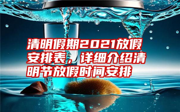 清明假期2021放假安排表，详细介绍清明节放假时间安排