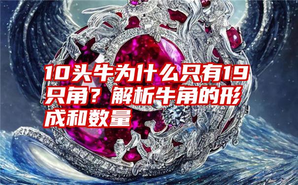 10头牛为什么只有19只角？解析牛角的形成和数量