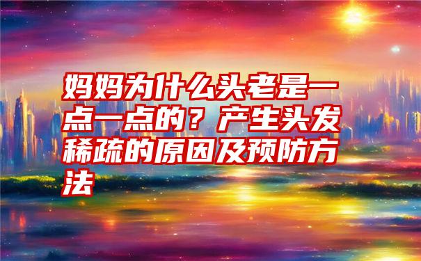 妈妈为什么头老是一点一点的？产生头发稀疏的原因及预防方法